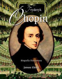 Fryderyk Chopin Biografia ilustrowana - Janusz Ekiert - książka