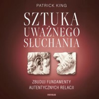 Sztuka uważnego słuchania. Zbuduj fundamenty autentycznych relacji - King Patrick - audiobook