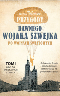 Przygody dawnego wojaka Szwejka po wojnach światowych. Tom I – Obyś żył w ciekawych czasach - Jerzy Rzepka- Leszczyński - ebook