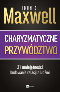 Charyzmatyczne przywództwo. 21 umiejętności budowania relacji z ludźmi - John C. Maxwell - książka
