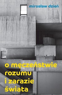 O męczeństwie rozumu i zarazie Świata - Dzień Mirosław - książka