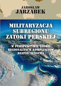 Militaryzacja subregionu Zatoki Perskiej w perspektywie teorii regionalnych kompleksów bezpieczeństwa -  - książka