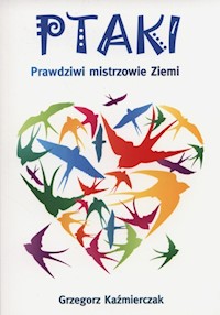Ptaki Prawdziwi mistrzowie ziemi - Grzegorz Kaźmierczak - książka