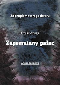 Za progiem starego dworu. Zapomniany pałac cz. II - Ariana Bogajczyk - ebook