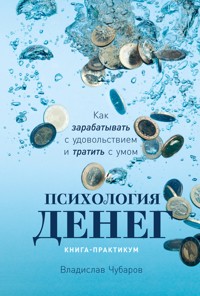 Психология денег: Как зарабатывать с удовольствием и тратить с умом. Книга-практикум - Владислав Чубаров - ebook