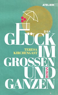 Das Glück im Großen und Ganzen - Teresa Kirchengast - ebook