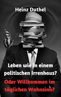 Leben wie in einem politischen Irrenhaus? - Heinz Duthel - ebook