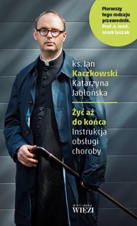 Żyć aż do końca. Instrukcja obsługi choroby - ks. Jan Kaczkowski, Katarzyna Jabłońska - ebook + książka