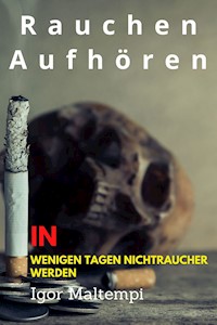 Rauchen aufhören und Rauchentwöhnung, und wie Sie endlich rauchfrei werden, und Nichtraucher bleiben. - Igor Maltempi - ebook