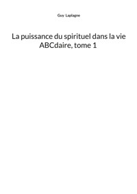 La puissance du spirituel dans la vie, ABCdaire, tome 1 - Guy Laplagne - ebook
