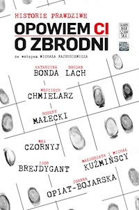 Opowiem CI o zbrodni. Historie prawdziwe - Katarzyna Bonda, Bogdan Lach, Michał Fajbusiewicz, Igor Brejdygant, Wojciech Chmielarz, Max Czornyj, Małgorzata i Michał Kuźmińscy, Joanna Opiat-Bojarska, Robert Małecki.  - ebook