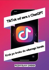 TikTok od zera z ChatGPT: Krok po kroku do własnego kanału - Przemysław Gmerek - ebook
