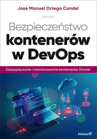 Bezpieczeństwo kontenerów w DevOps. Zabezpieczanie i monitorowanie kontenerów Docker - Jose Manuel Ortega Candel - książka