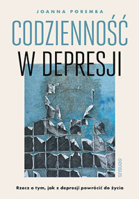 Codzienność w depresji. Rzecz o tym, jak z depresji powrócić do życia - Joanna Poremba - książka