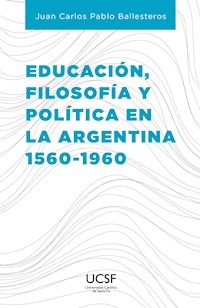 Educación, filosofía y política en la Argentina 1560-1960 - Juan Carlos Pablo Ballesteros - ebook