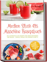 Medion Slush Eis Maschine Rezeptbuch: Die leckersten Slush Rezepte für jeden Geschmack und Anlass – eiskalte Drinks für Sommer & Partys – inkl. Kaffee- & Cocktail-Slushies, Sirupe & Eis am Stiel uvm. - Maria Bretanitz - ebook