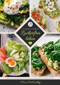 Zuckerfrei leben: So klappt es endlich! (Guide: Zuckerfreie Ernährungs-Tipps & zuckerfreie Rezepte für eine gesunde Ernährung ohne Zucker) - Mia McCarthy - ebook