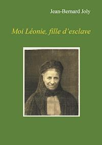 Moi Léonie fille d'esclave - Jean Bernard Joly - ebook