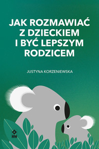 Jak rozmawiać z dzieckiem i być lepszym rodzicem - Justyna Korzeniewska - ebook + książka