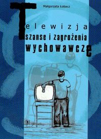 Telewizja Szanse i zagrożenia wychowawcze - Małgorzata Łobacz - książka