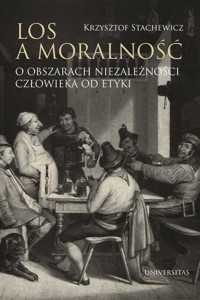 Los a moralność O obszarach niezależności człowieka od etyki - Krzysztof Stachewicz - książka