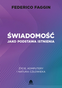 Świadomość jako podstawa istnienia Życie, komputery i natura człowieka - Federico Faggin - ebook