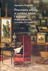 Pracownia artysty w polskiej sztuce i kulturze drugiej połowy XIX i początku XX wieku - Bagińska Agnieszka - książka