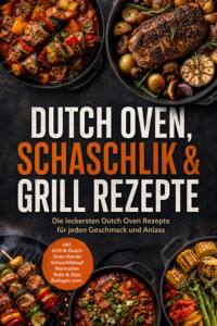Dutch Oven, Schaschlik & Grill Rezepte: Die leckersten Dutch Oven Rezepte für jeden Geschmack und Anlass – inkl. Grill-&-Dutch-Oven-Kombi, Schaschliktopf, Marinaden, Rubs & Dips, Beilagen uvm. - Junis Abbas - ebook