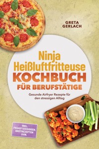 Ninja Heißluftfritteuse Kochbuch für Berufstätige: Gesunde Airfryer Rezepte für den stressigen Alltag – inkl. Frühstücksideen, Brotrezepten uvm. - Greta Gerlach - ebook