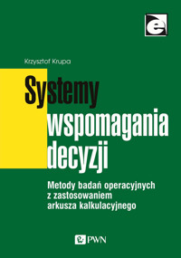Systemy wspomagania decyzji. Metody badań operacyjnych z zastosowaniem arkusza kalkulacyjnego - Krzysztof Krupa - książka