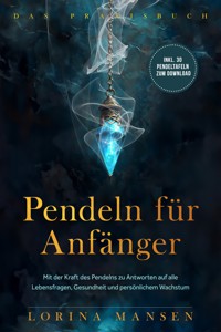 Pendeln für Anfänger - Das Praxisbuch: Mit der Kraft des Pendelns zu Antworten auf alle Lebensfragen, Gesundheit und persönlichem Wachstum - inkl. 30 Pendeltafeln zum Download - Lorina Mansen - ebook