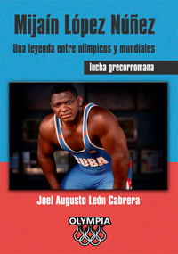 Mijaín López Núñez Una leyenda entre olímpicos y mundiales - Joel Augusto León Cabrera - ebook