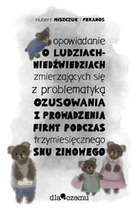 Opowiadanie o ludziach-niedźwiedziach zmierzających się z problematyką ozusowania i prowadzenia firmy podczas trzymiesięcznego snu zimowego - Hubert Miszczuk, Feranos - darmowy ebook