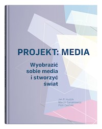 Projekt: Media. Wyobrazić sobie media i stworzyć świat - Marcin Sanakiewicz, Hudzik Jan P., Celiński Piotr - książka