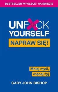 Unf*ck Yourself. Napraw się! Mniej myśl, więcej żyj - Gary John Bishop - książka