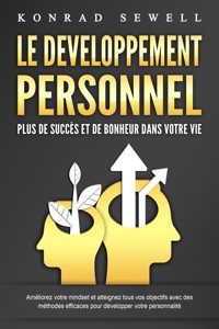 LE DEVELOPPEMENT PERSONNEL – Plus de succès et de bonheur dans votre vie: Améliorez votre mindset et atteignez tous vos objectifs avec des méthodes efficaces pour développer votre personnalité - Konrad Sewell - ebook