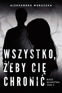 Wszystko, żeby cię chronić. Białe kłamstwa. Tom 2 - Aleksandra Muraszka - książka