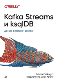 Kafka Streams и ksqlDB: данные в реальном времени - Митч Сеймур - ebook
