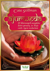 Ajurweda. 10 kluczowych nawyków, które sprawią, że Twoje ciało i życie rozkwitnie - Cate Stillman - książka