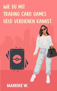 Wie du mit Trading Card Games Geld verdienen kannst - Mareike W. - ebook