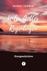 Unter Gottes Regenbogen - Helmut Ludwig - ebook