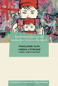 Pokolenie Alfa i media cyfrowe. Teoria i rzeczywistość - Agnieszka Ogonowska, Agnieszka Walecka-Rynduch - książka