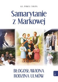 Samarytanie z Markowej, Błogosławiona Rodzina Ulmów - Tołpa Paweł - książka