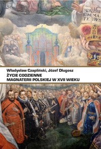 Życie codzienne magnaterii polskiej w XVII wieku - Władysław Czapliński, Józef Długosz - ebook + książka