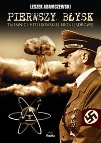 Pierwszy błysk. Tajemnice hitlerowskiej broni jądrowej. - Adamczewski Leszek - ebook