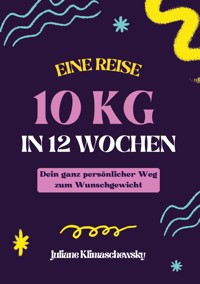 10 KG in 12 Wochen, Dein ganz persönlicher Weg zum Wunschgewicht - Juliane Klimaschewsky - ebook