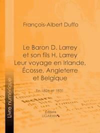 Le Baron D. Larrey et son fils H. Larrey. Leur voyage en Irlande, Écosse, Angleterre et Belgique - Ligaran - ebook