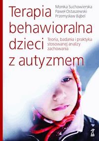 Terapia behawioralna dzieci z autyzmem. Teoria, badania i praktyka stosowanej analizy zachowania - Przemysław Bąbel, Paweł Ostaszewski, Monika Suchowierska - ebook