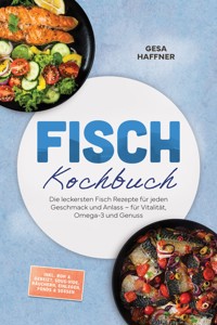 Fisch Kochbuch: Die leckersten Fisch Rezepte für jeden Geschmack und Anlass – für Vitalität, Omega-3 und Genuss – inkl. Roh & gebeizt, Sous-vide, Räuchern, Einlegen, Fonds & Soßen - Gesa Haffner - ebook