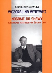 Wczoraj na wyrywki. Nogami do sławy. Piłkarskie mistrzostwa świata 1974 -  - książka
